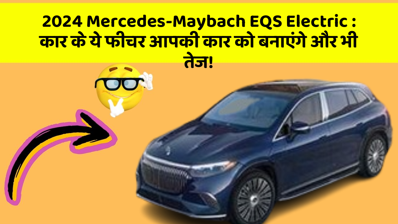 2024 Mercedes-Maybach EQS Electric: कार के ये फीचर आपकी कार को बनाएंगे और भी तेज!
