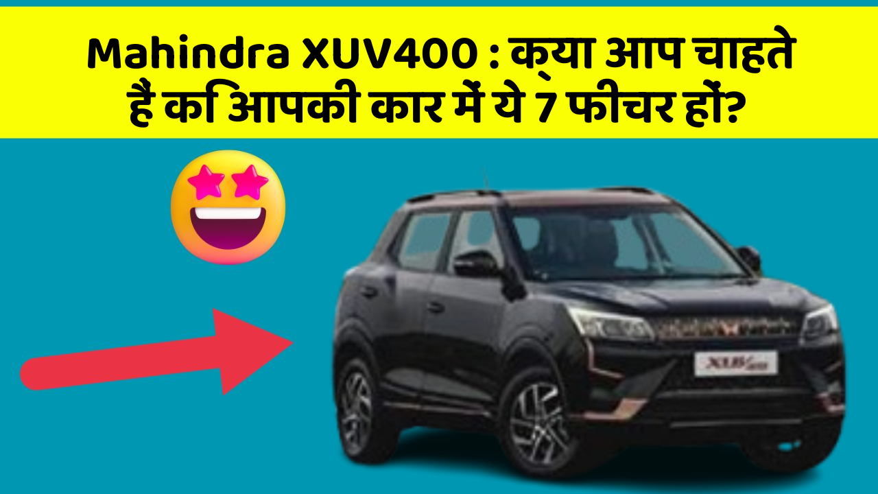 Mahindra XUV400: क्या आप चाहते हैं कि आपकी कार में ये 7 फीचर हों?