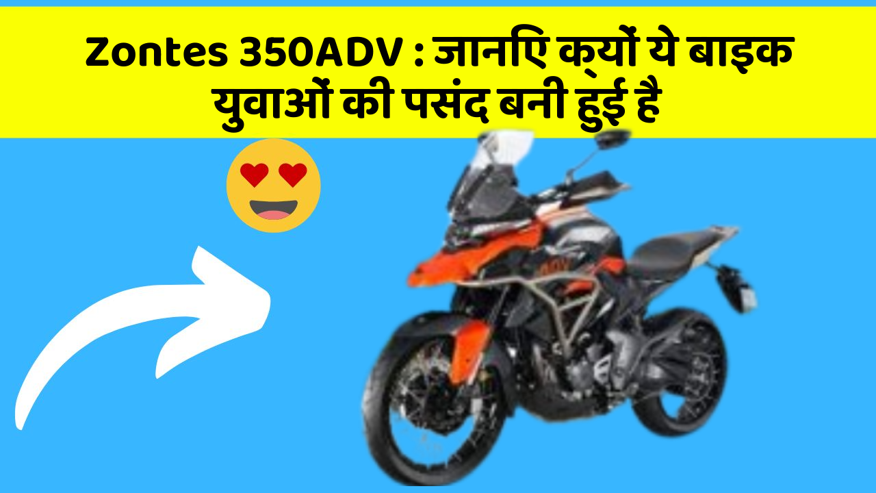 Zontes 350ADV: जानिए क्यों ये बाइक युवाओं की पसंद बनी हुई है