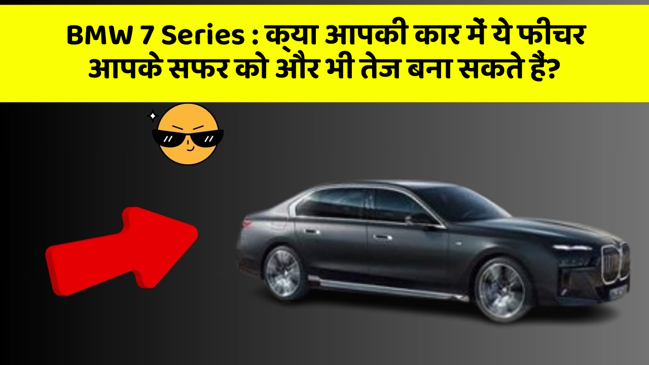 BMW 7 Series : क्या आपकी कार में ये फीचर आपके सफर को और भी तेज बना सकते हैं?