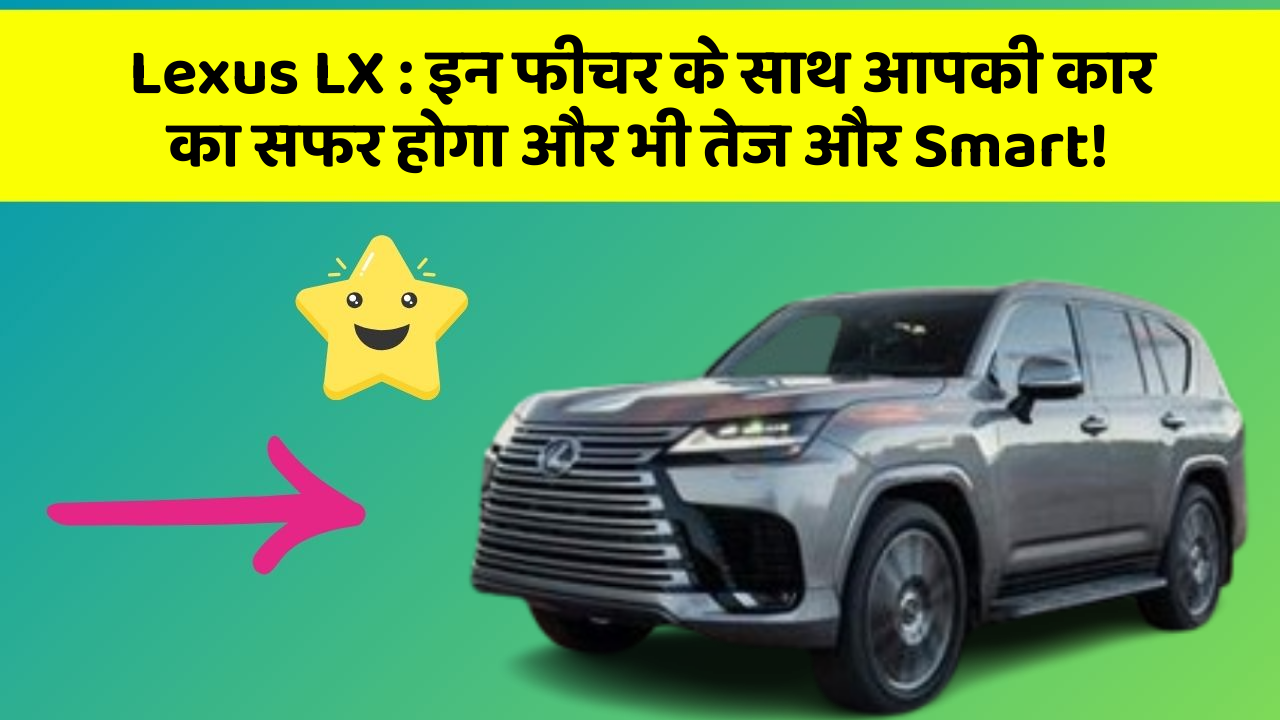 Lexus LX: इन फीचर के साथ आपकी कार का सफर होगा और भी तेज और Smart!