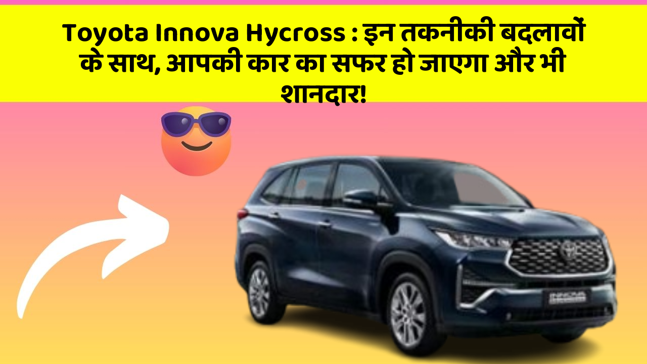 Toyota Innova Hycross: इन तकनीकी बदलावों के साथ, आपकी कार का सफर हो जाएगा और भी शानदार!