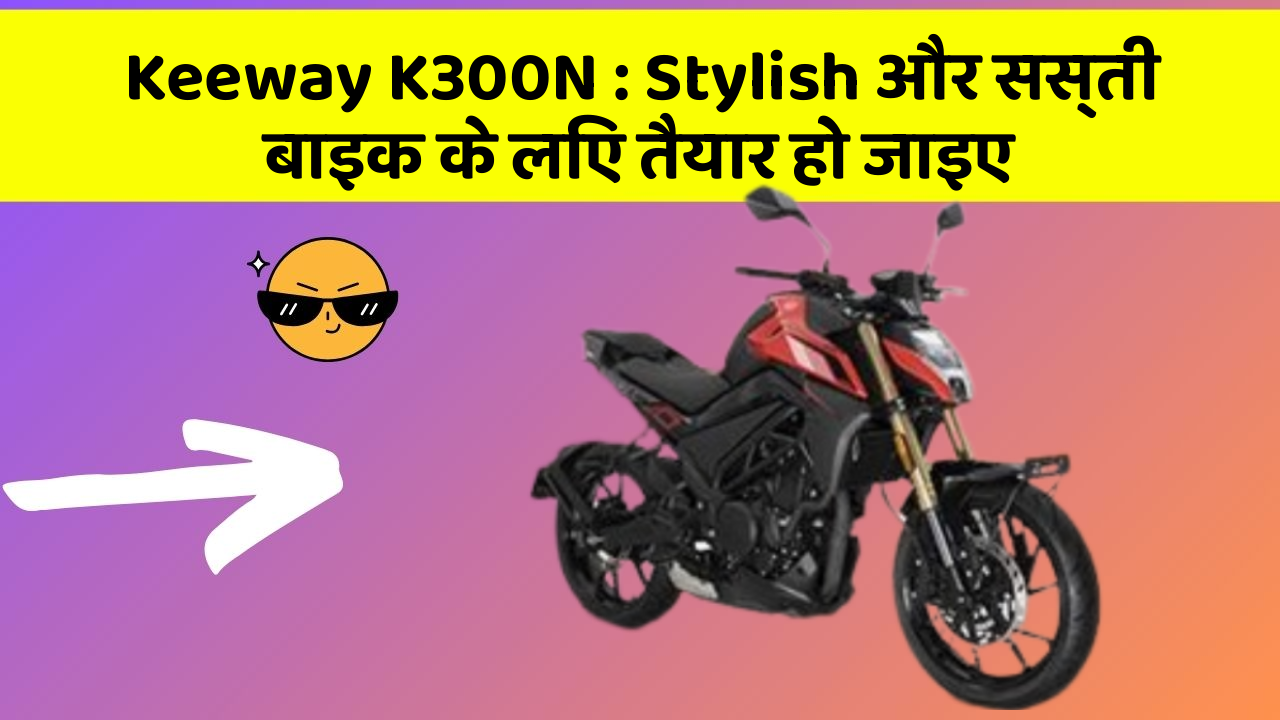 Keeway K300N : Stylish और सस्ती बाइक के लिए तैयार हो जाइए