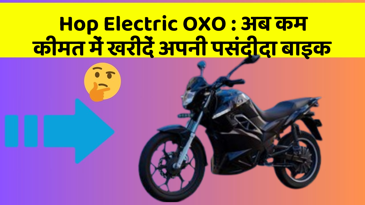 Hop Electric OXO: अब कम कीमत में खरीदें अपनी पसंदीदा बाइक