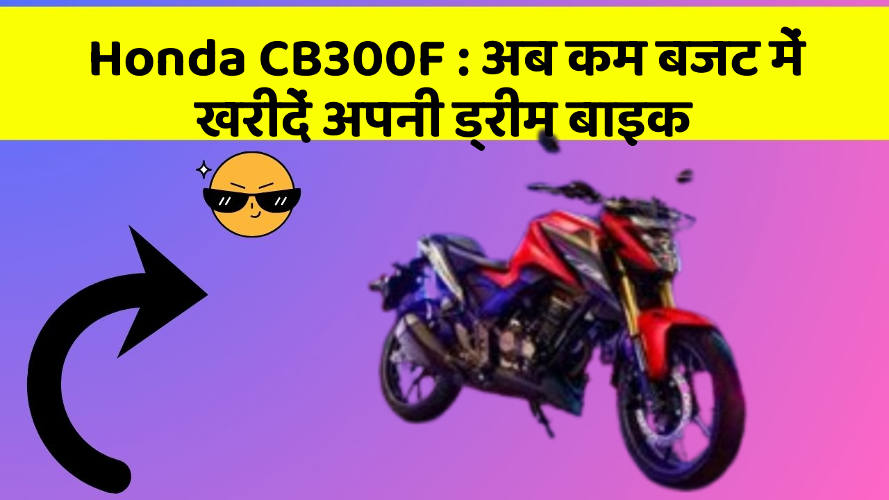 Honda CB300F: अब कम बजट में खरीदें अपनी ड्रीम बाइक