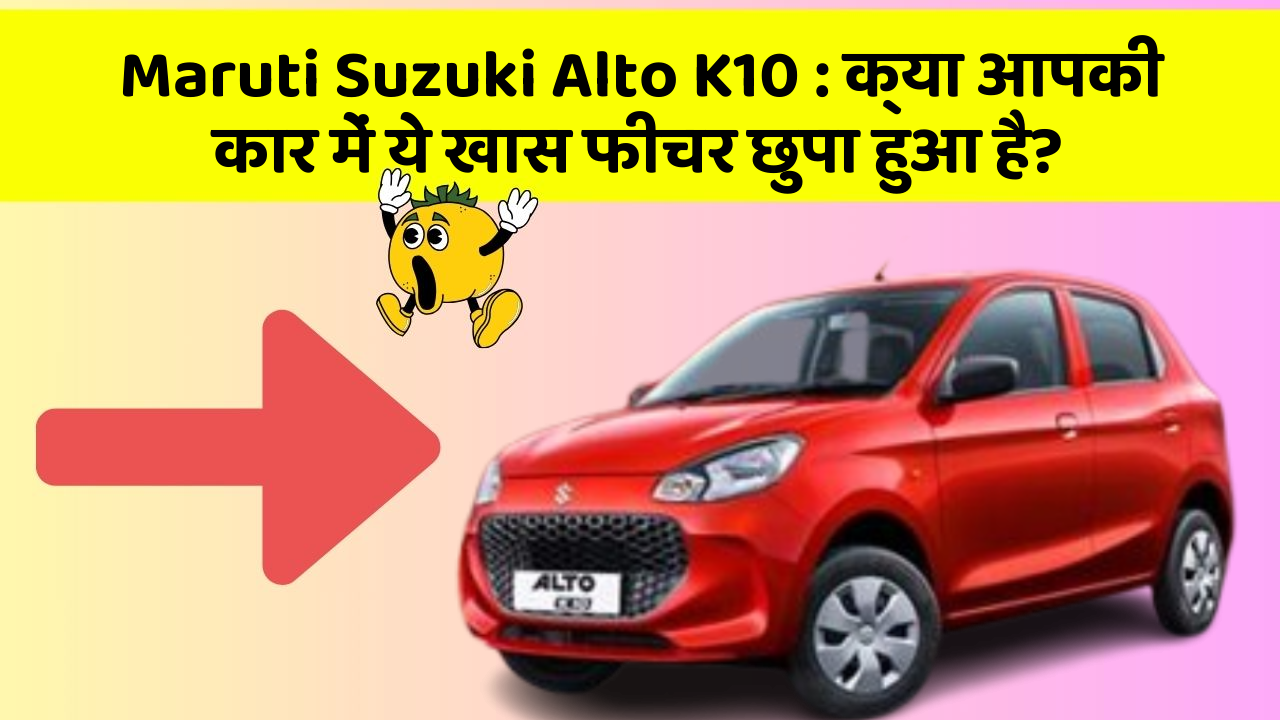 Maruti Suzuki Alto K10: क्या आपकी कार में ये खास फीचर छुपा हुआ है?