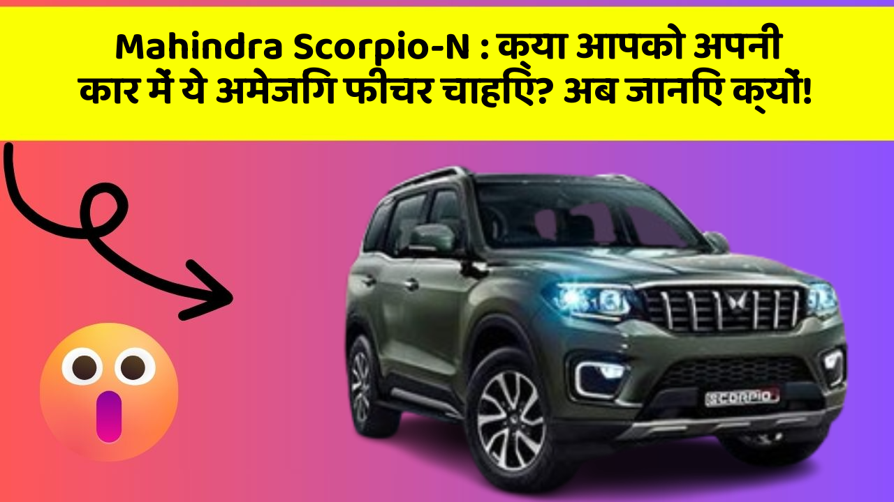Mahindra Scorpio-N: क्या आपको अपनी कार में ये अमेजिंग फीचर चाहिए? अब जानिए क्यों!