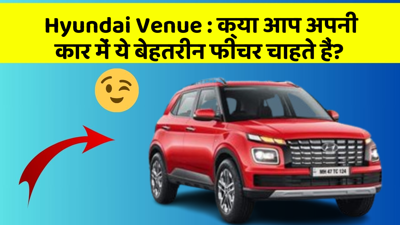 Hyundai Venue: क्या आप अपनी कार में ये बेहतरीन फीचर चाहते हैं?