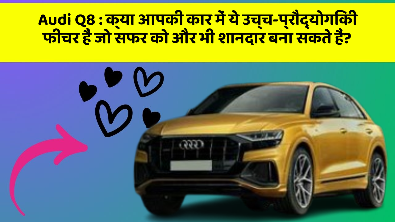 Audi Q8: क्या आपकी कार में ये उच्च-प्रौद्योगिकी फीचर हैं जो सफर को और भी शानदार बना सकते हैं?
