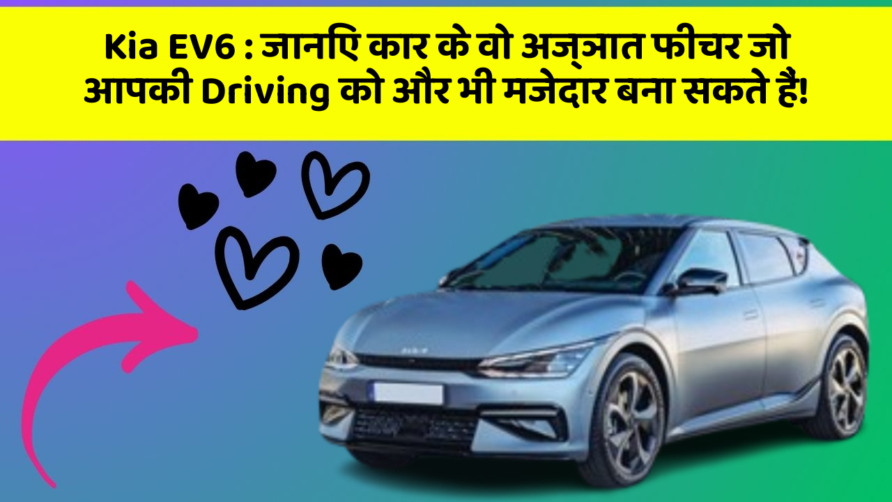 Kia EV6: जानिए कार के वो अज्ञात फीचर जो आपकी Driving को और भी मजेदार बना सकते हैं!