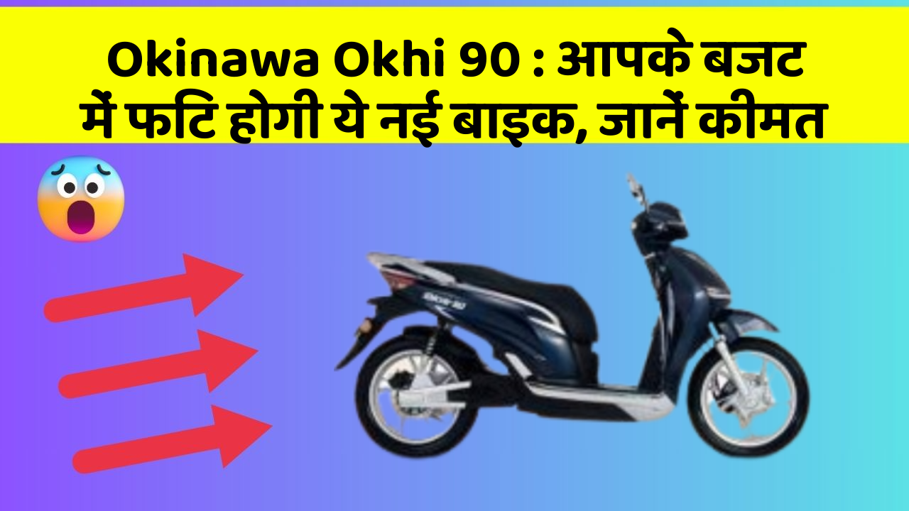 Okinawa Okhi 90 : आपके बजट में फिट होगी ये नई बाइक, जानें कीमत