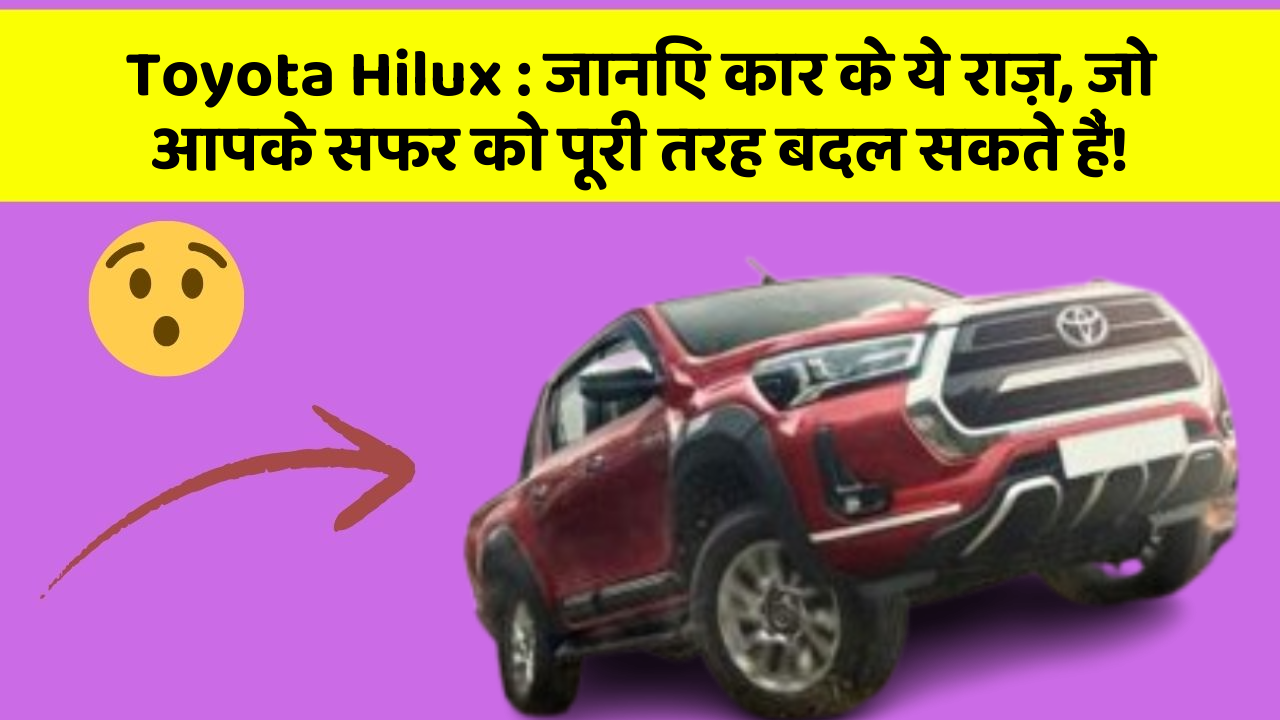 Toyota Hilux: जानिए कार के ये राज़, जो आपके सफर को पूरी तरह बदल सकते हैं!