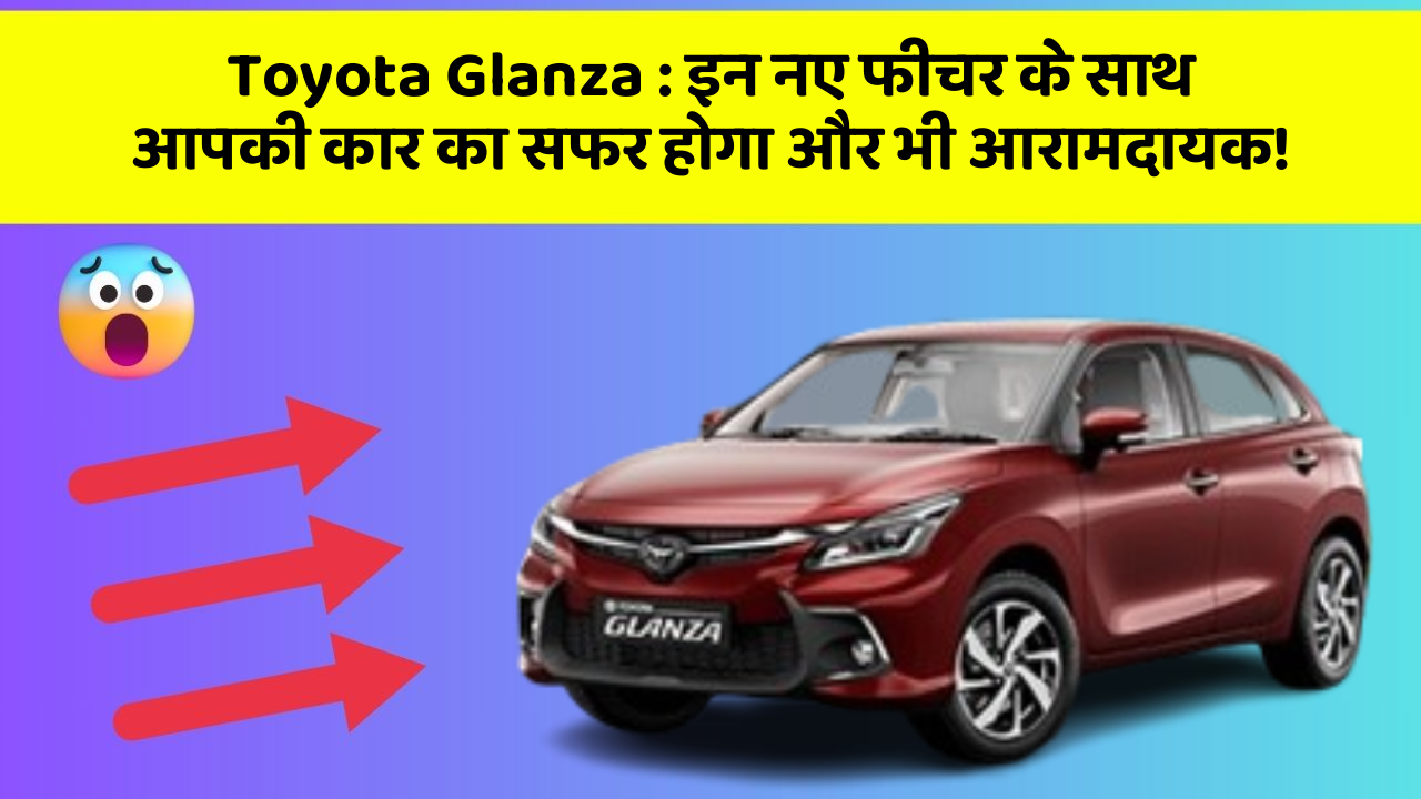Toyota Glanza: इन नए फीचर के साथ आपकी कार का सफर होगा और भी आरामदायक!