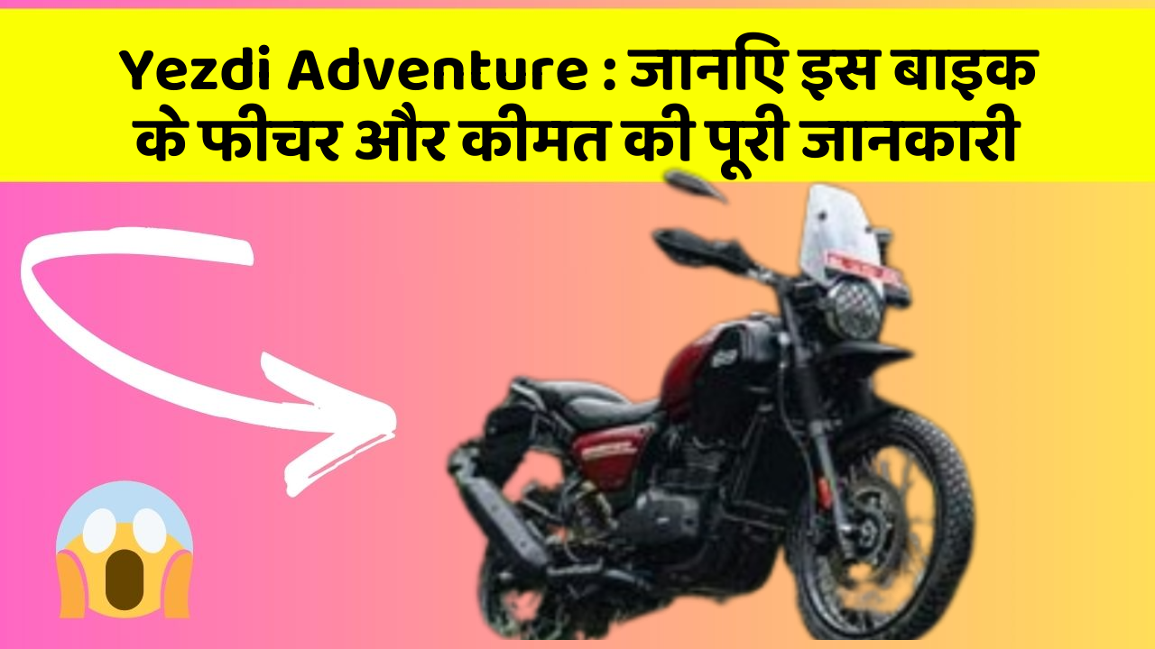 Yezdi Adventure: जानिए इस बाइक के फीचर और कीमत की पूरी जानकारी