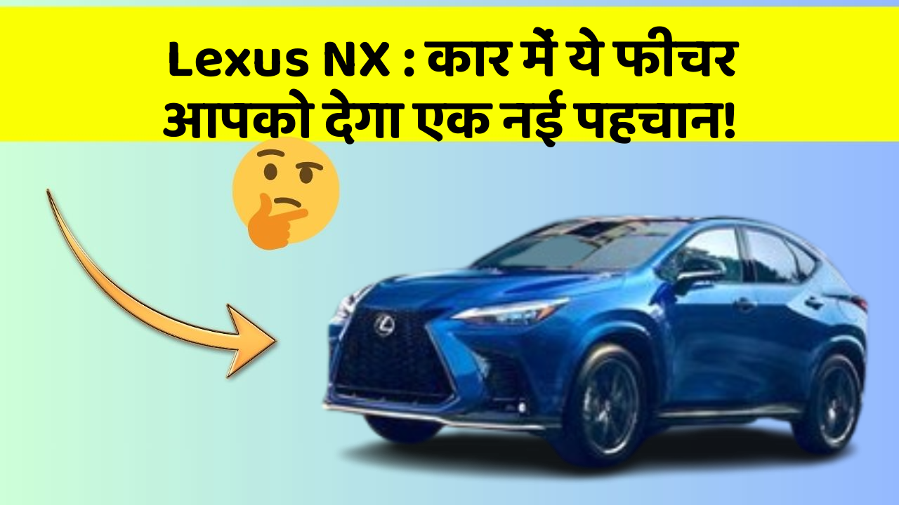 Lexus NX : कार में ये फीचर आपको देगा एक नई पहचान!