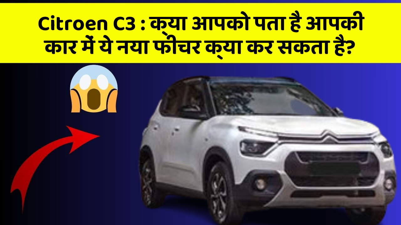 Citroen C3 : क्या आपको पता है आपकी कार में ये नया फीचर क्या कर सकता है?