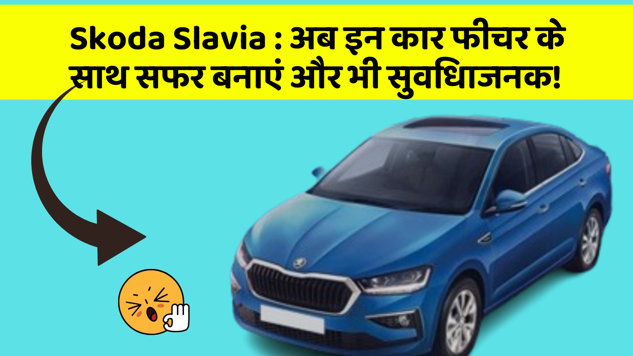 Skoda Slavia : अब इन कार फीचर के साथ सफर बनाएं और भी सुविधाजनक!