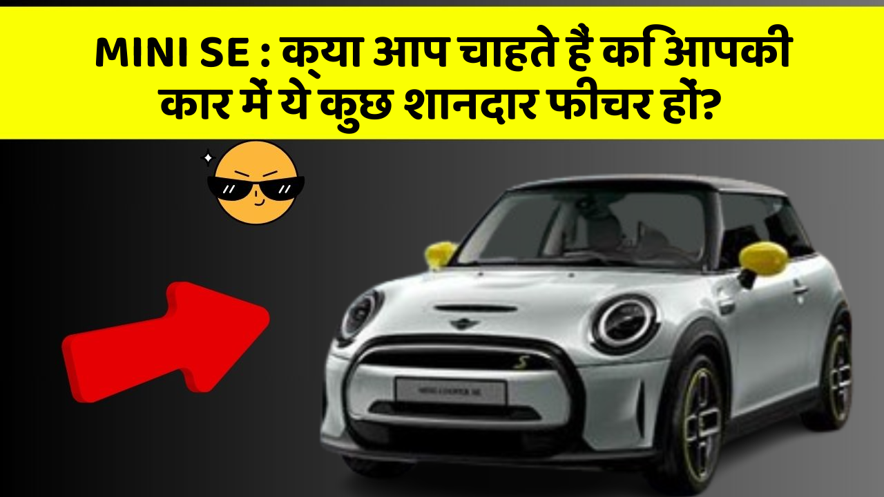 MINI SE: क्या आप चाहते हैं कि आपकी कार में ये कुछ शानदार फीचर हों?