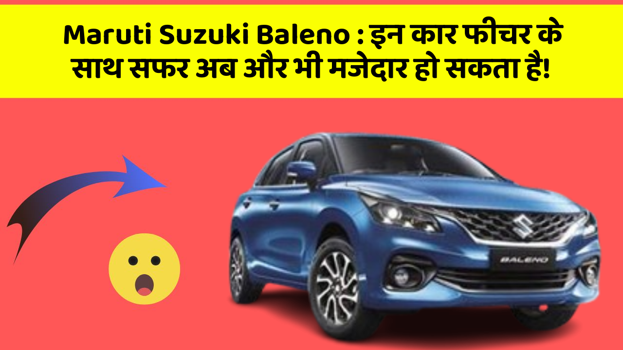 Maruti Suzuki Baleno:इन कार फीचर के साथ सफर अब और भी मजेदार हो सकता है!