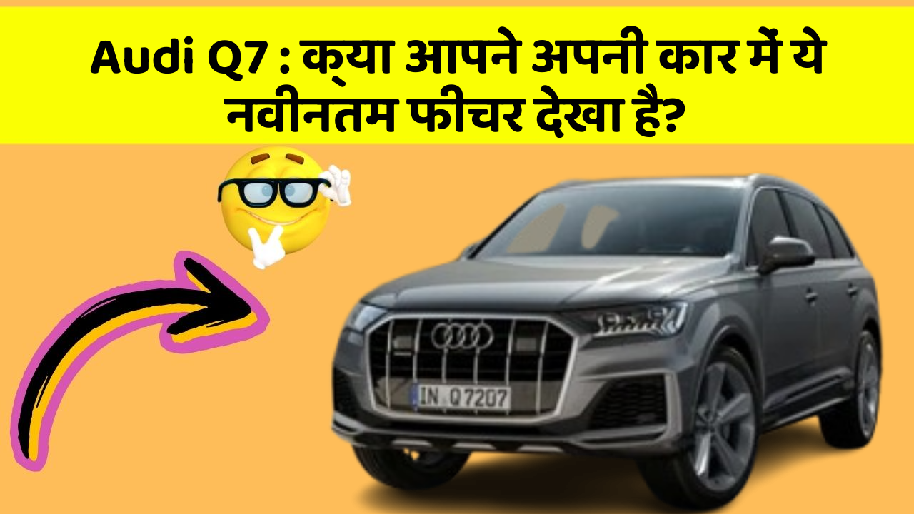 Audi Q7: क्या आपने अपनी कार में ये नवीनतम फीचर देखा है?