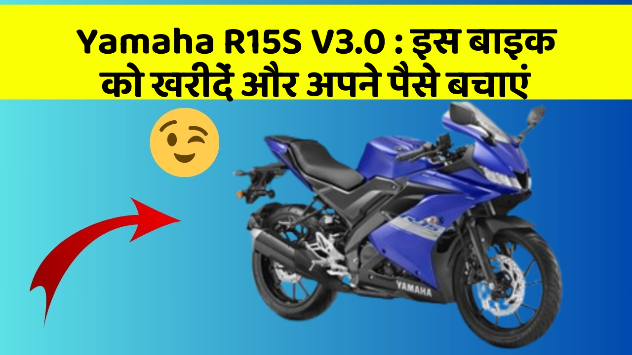 Yamaha R15S V3.0 : इस बाइक को खरीदें और अपने पैसे बचाएं