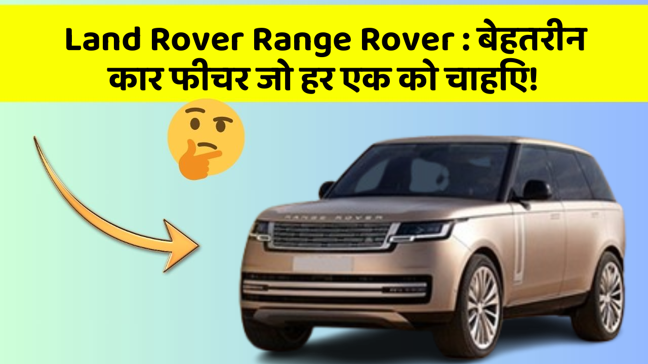 Land Rover Range Rover: बेहतरीन कार फीचर जो हर एक को चाहिए!