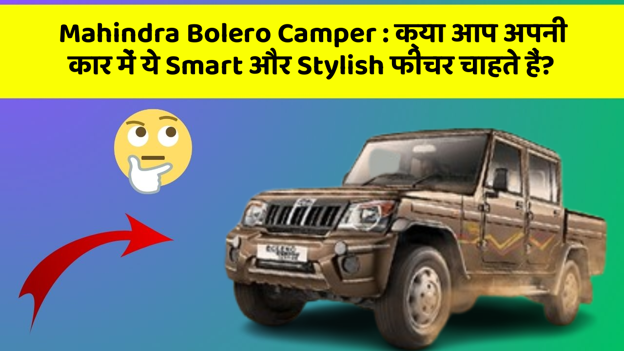 Mahindra Bolero Camper: क्या आप अपनी कार में ये Smart और Stylish फीचर चाहते हैं?