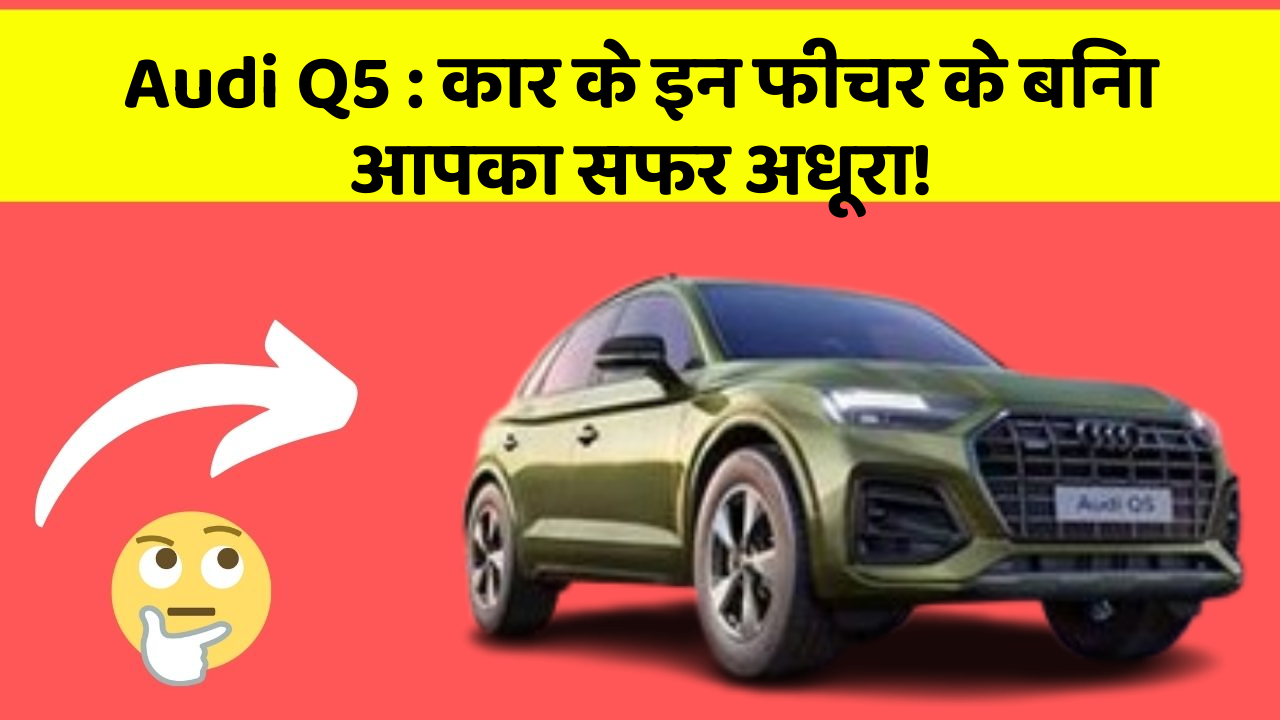 Audi Q5 : कार के इन फीचर के बिना आपका सफर अधूरा!
