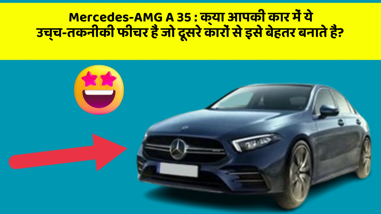 Mercedes-AMG A 35 : क्या आपकी कार में ये उच्च-तकनीकी फीचर हैं जो दूसरे कारों से इसे बेहतर बनाते हैं?