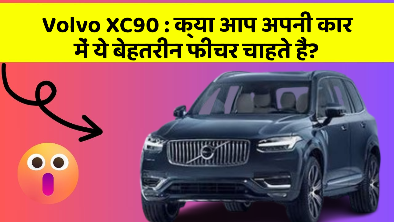 Volvo XC90: क्या आप अपनी कार में ये बेहतरीन फीचर चाहते हैं?
