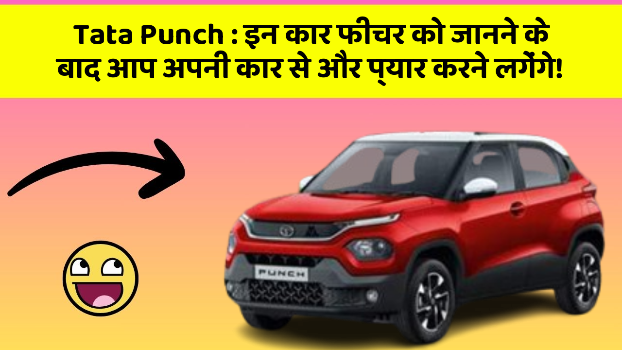 Tata Punch : इन कार फीचर को जानने के बाद आप अपनी कार से और प्यार करने लगेंगे!