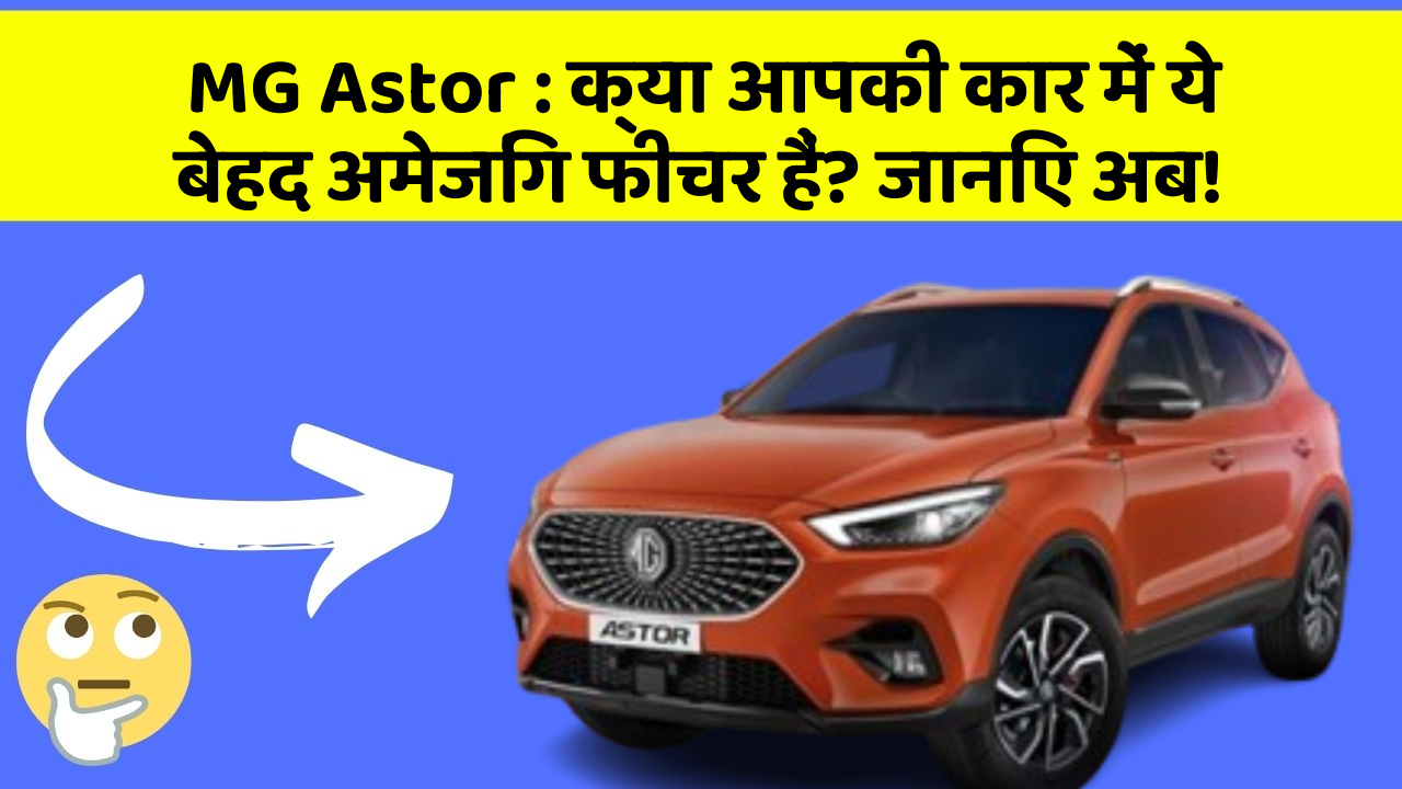 MG Astor: क्या आपकी कार में ये बेहद अमेजिंग फीचर हैं? जानिए अब!