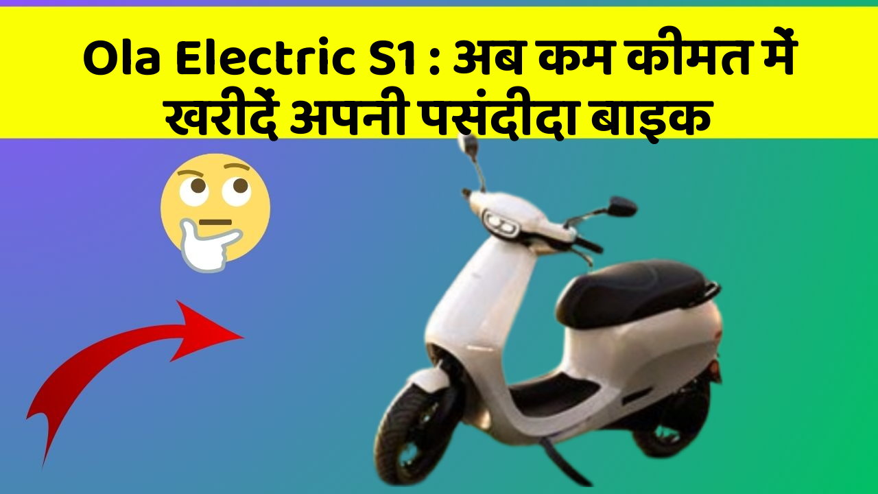 Ola Electric S1: अब कम कीमत में खरीदें अपनी पसंदीदा बाइक