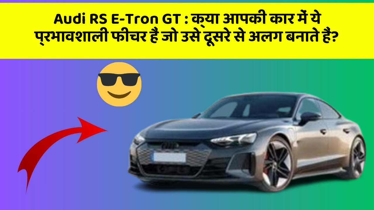 Audi RS E-Tron GT: क्या आपकी कार में ये प्रभावशाली फीचर हैं जो उसे दूसरे से अलग बनाते हैं?