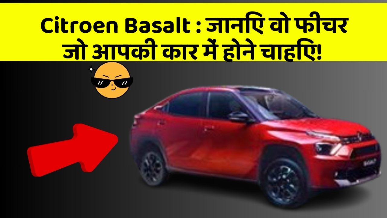 Citroen Basalt: जानिए वो फीचर जो आपकी कार में होने चाहिए!