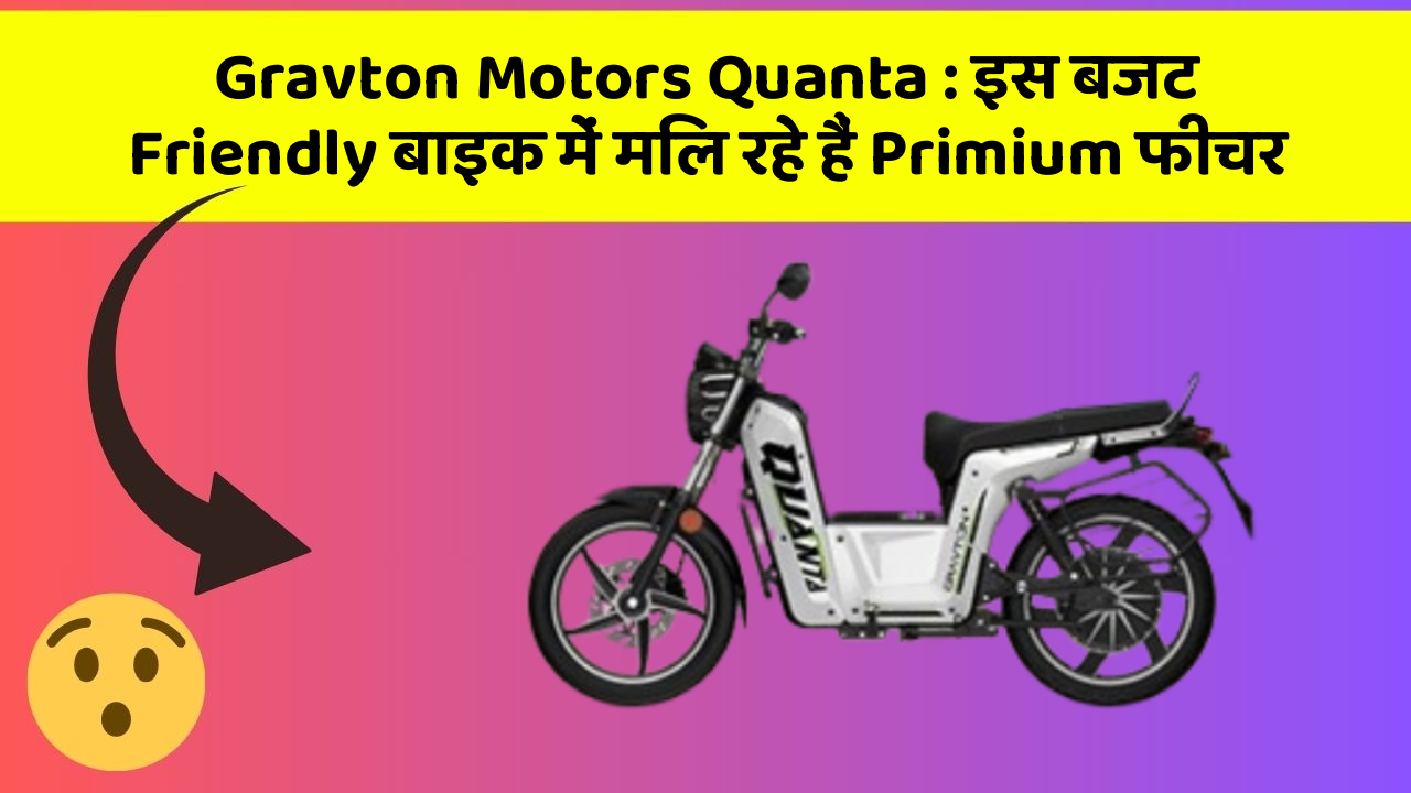 Gravton Motors Quanta: इस बजट Friendly बाइक में मिल रहे हैं Primium फीचर