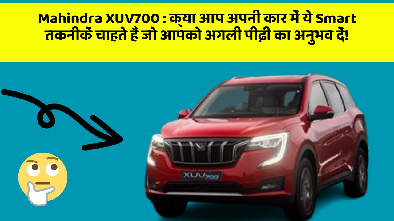 Mahindra XUV700 : क्या आप अपनी कार में ये Smart तकनीकें चाहते हैं जो आपको अगली पीढ़ी का अनुभव दें!