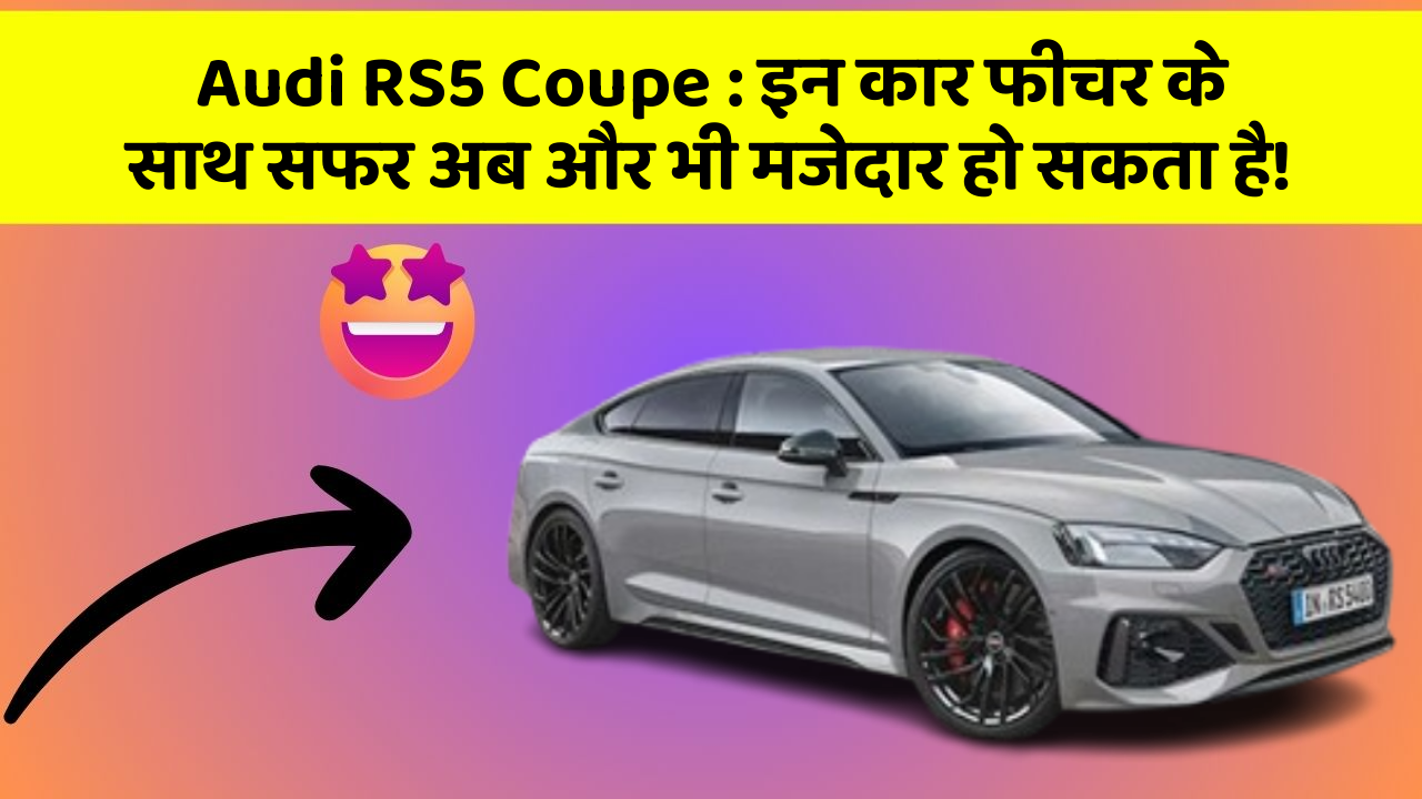 Audi RS5 Coupe: इन कार फीचर के साथ सफर अब और भी मजेदार हो सकता है!
