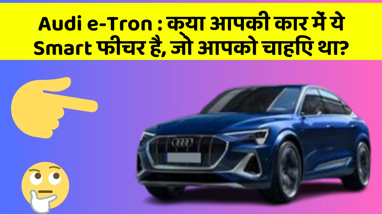 Audi e-Tron: क्या आपकी कार में ये Smart फीचर है, जो आपको चाहिए था?