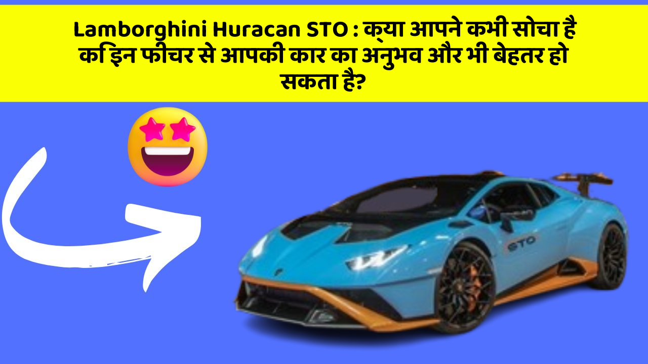 Lamborghini Huracan STO : क्या आपने कभी सोचा है कि इन फीचर से आपकी कार का अनुभव और भी बेहतर हो सकता है?