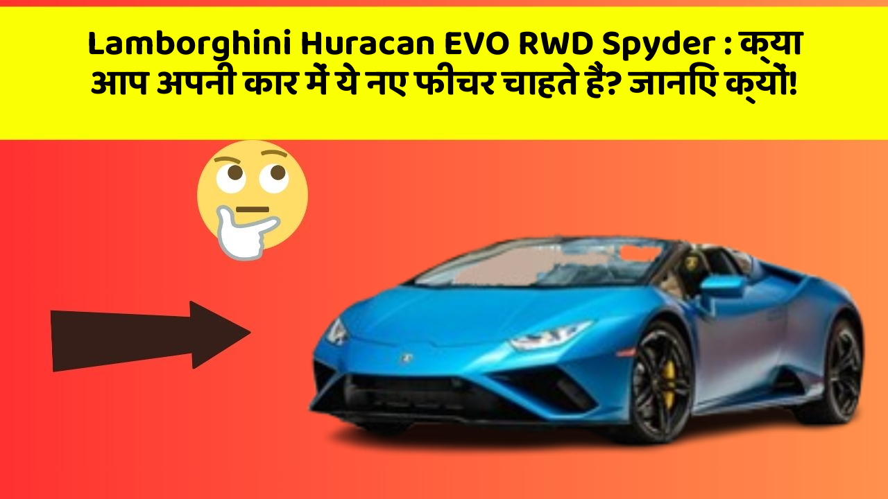 Lamborghini Huracan EVO RWD Spyder : क्या आप अपनी कार में ये नए फीचर चाहते हैं? जानिए क्यों!
