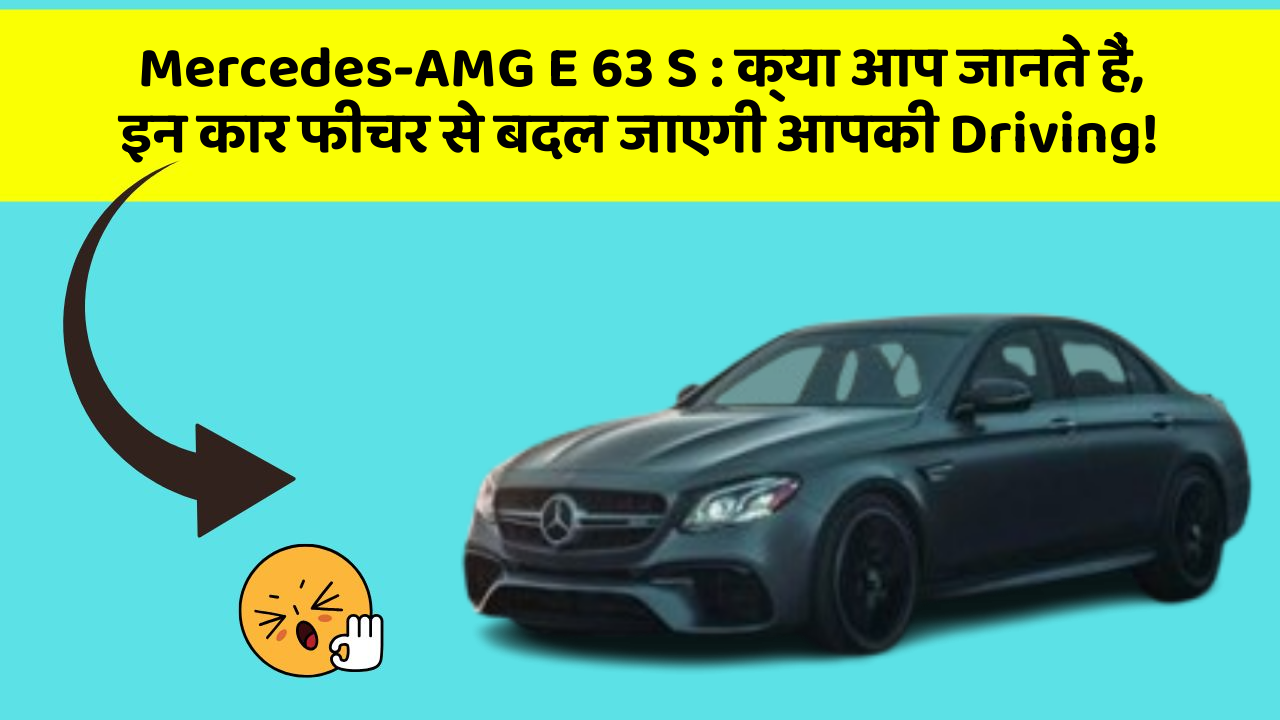 Mercedes-AMG E 63 S : क्या आप जानते हैं, इन कार फीचर से बदल जाएगी आपकी Driving!