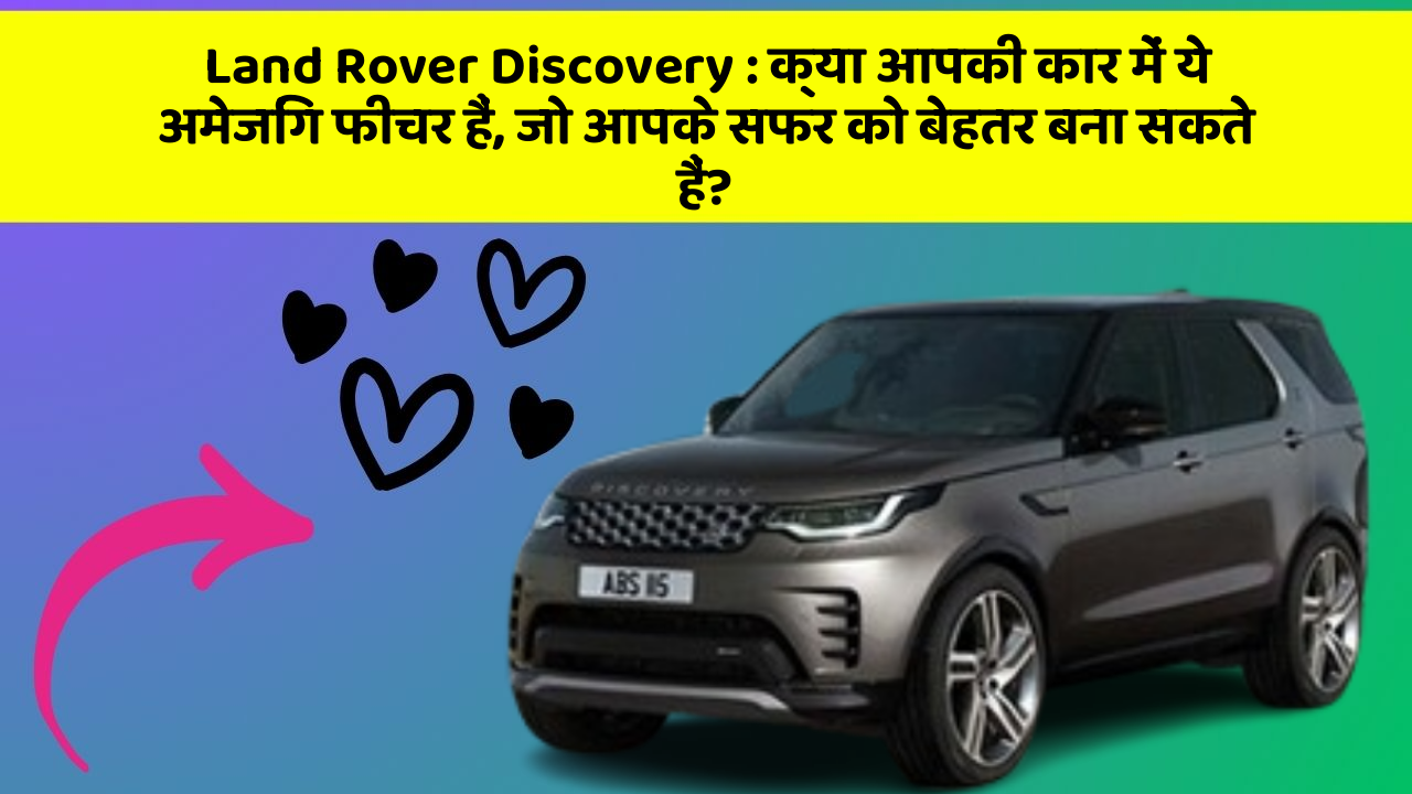 Land Rover Discovery: क्या आपकी कार में ये अमेजिंग फीचर हैं, जो आपके सफर को बेहतर बना सकते हैं?