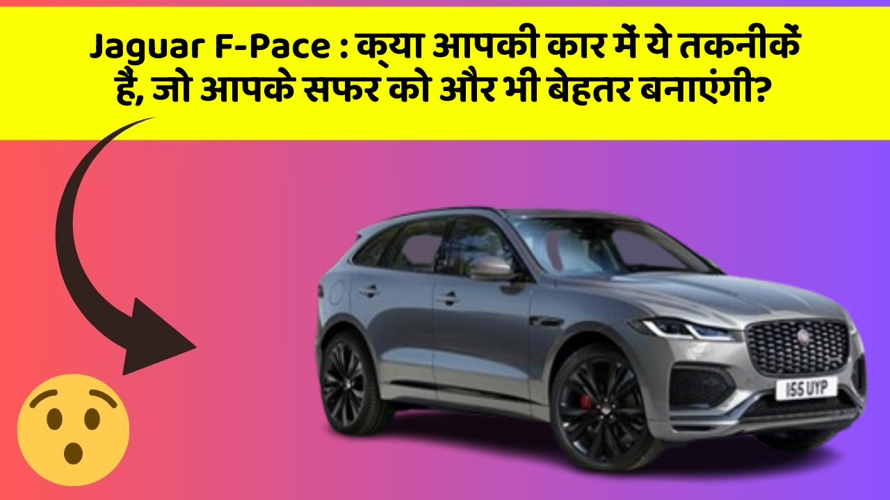 Jaguar F-Pace: क्या आपकी कार में ये तकनीकें हैं, जो आपके सफर को और भी बेहतर बनाएंगी?