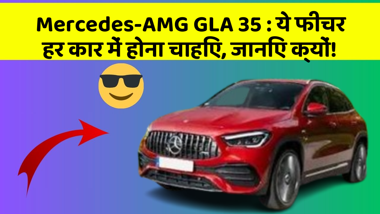 Mercedes-AMG GLA 35: ये फीचर हर कार में होना चाहिए, जानिए क्यों!