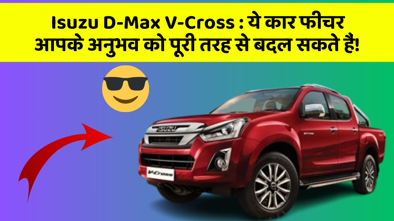 Isuzu D-Max V-Cross: ये कार फीचर आपके अनुभव को पूरी तरह से बदल सकते हैं!