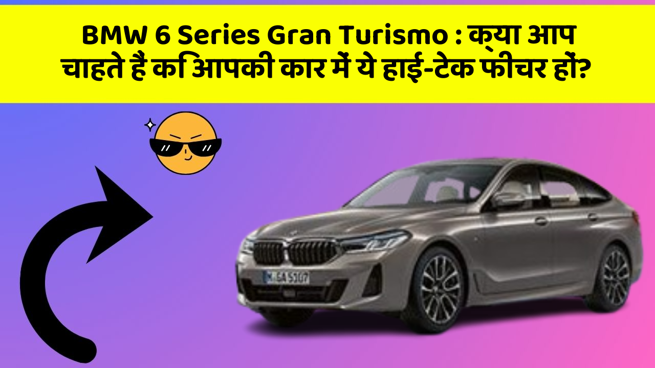 BMW 6 Series Gran Turismo: क्या आप चाहते हैं कि आपकी कार में ये हाई-टेक फीचर हों?