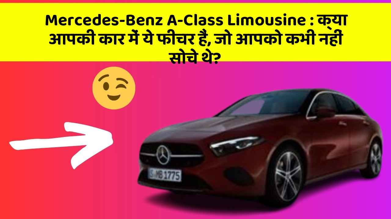 Mercedes-Benz A-Class Limousine: क्या आपकी कार में ये फीचर हैं, जो आपको कभी नहीं सोचे थे?