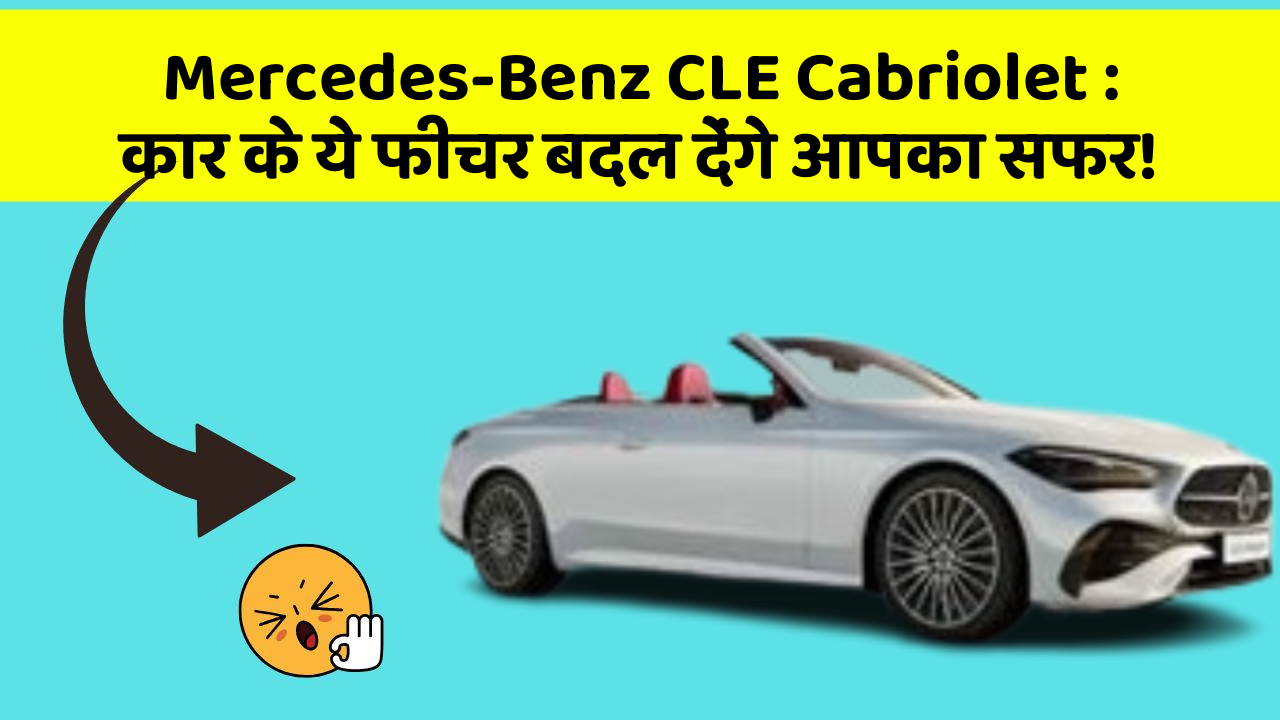 Mercedes-Benz CLE Cabriolet: कार के ये फीचर बदल देंगे आपका सफर!