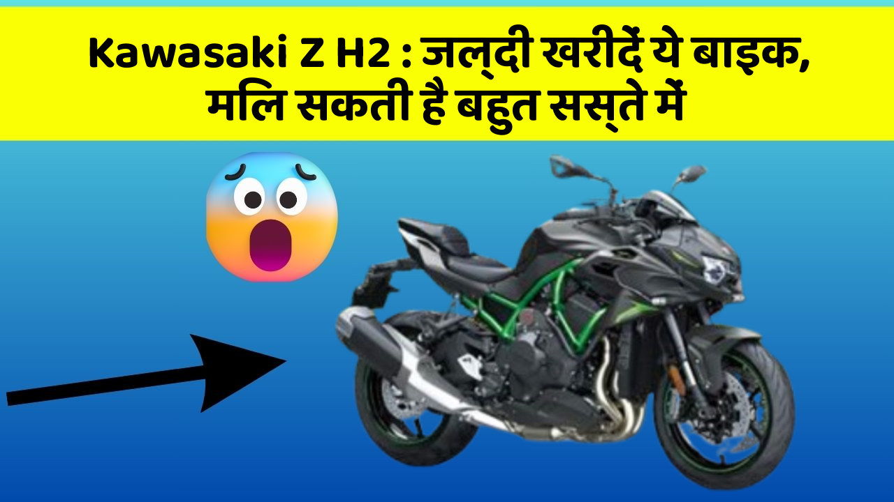 Kawasaki Z H2: जल्दी खरीदें ये बाइक, मिल सकती है बहुत सस्ते में